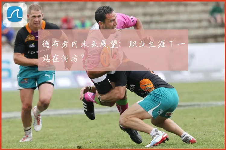 德布劳内未来展望:职业生涯下一站在何方?