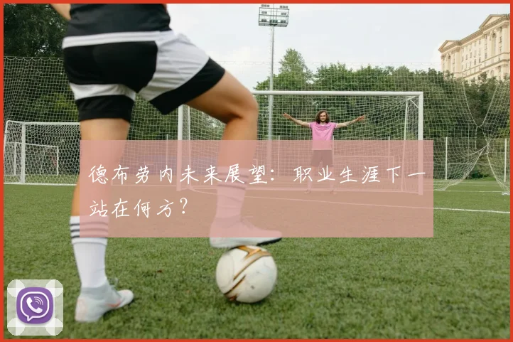 德布劳内未来展望:职业生涯下一站在何方?
